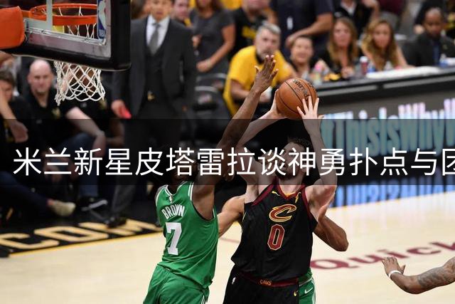 米兰新星皮塔雷拉谈神勇扑点与团队磨合